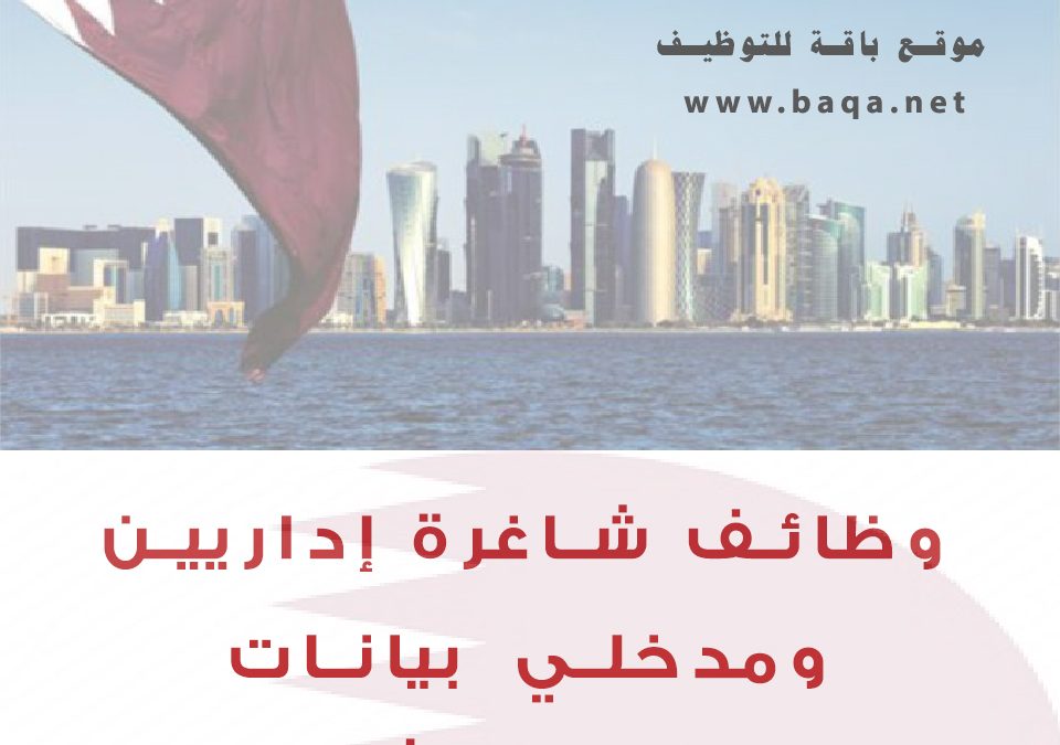 وظائف شاغرة إداريين ومدخلي بيانات ومراقبي وثائق قطر